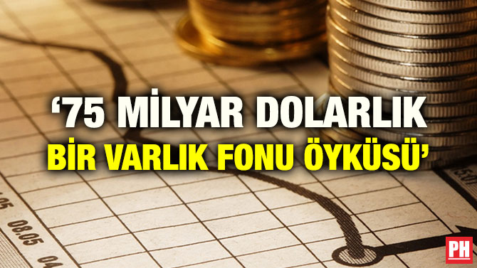 ‘75 MİLYAR DOLARLIK BİR VARLIK FONU ÖYKÜSÜ’