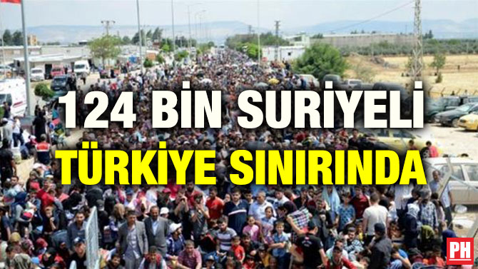124 BİN SURİYELİ TÜRKİYE SINIRINDA
