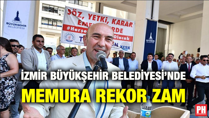 İZMİR BÜYÜKŞEHİR BELEDİYESİ’NDE MEMURA REKOR ZAM