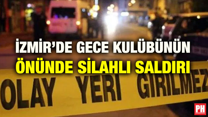 İZMİR’DE GECE KULÜBÜNÜN ÖNÜNDE SİLAHLI SALDIRI