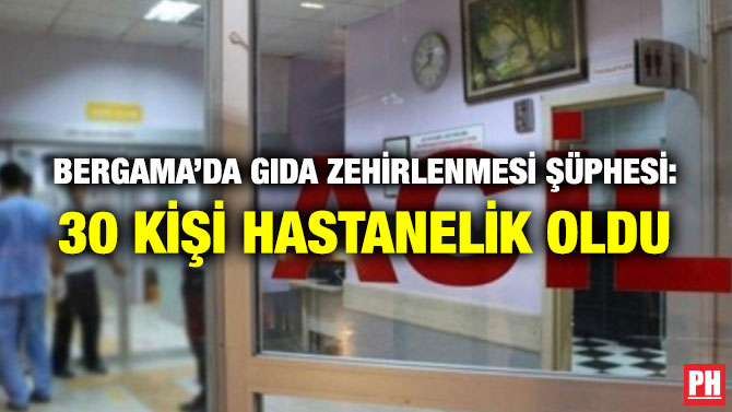 BERGAMA’DA GIDA ZEHİRLENMESİ ŞÜPHESİ: 30 KİŞİ HASTANELİK OLDU