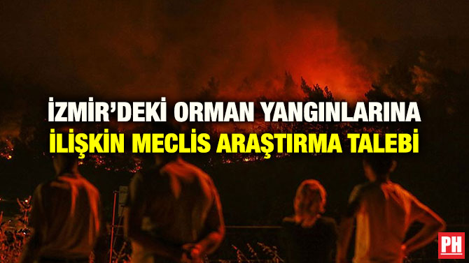 İZMİR’DEKİ ORMAN YANGINLARINA İLİŞKİN MECLİS ARAŞTIRMA TALEBİ