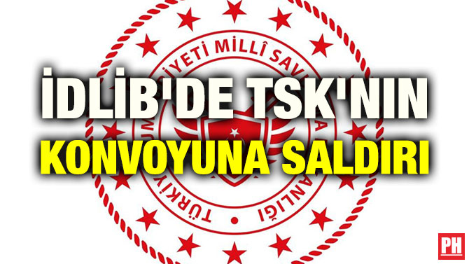 İDLİB’DE TSK’NIN KONVOYUNA SALDIRI