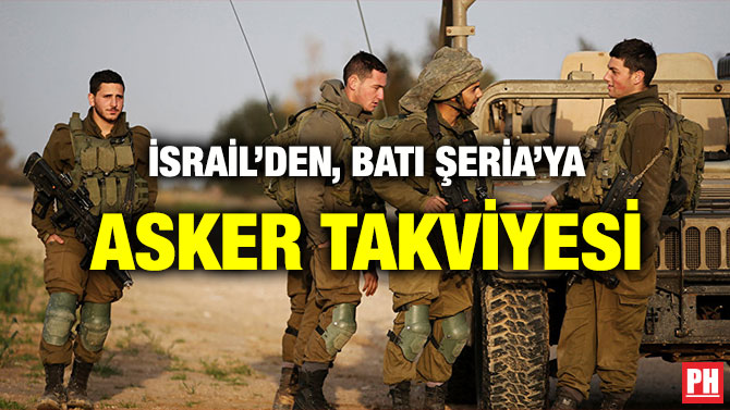 İSRAİL’DEN, BATI ŞERİA’YA ASKER TAKVİYESİ
