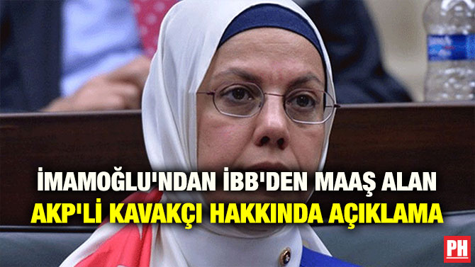 İMAMOĞLU’NDAN İBB’DEN MAAŞ ALAN AKP’Lİ KAVAKÇI HAKKINDA AÇIKLAMA