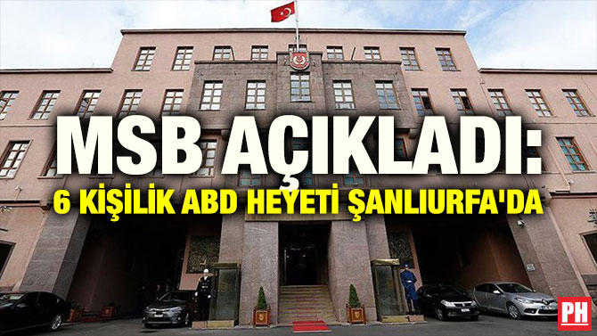 MSB AÇIKLADI: 6 KİŞİLİK ABD HEYETİ ŞANLIURFA’DA