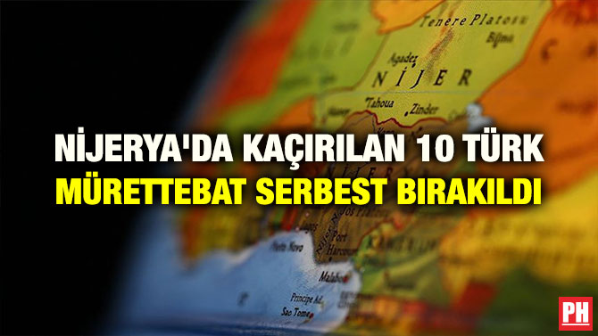 NİJERYA’DA KAÇIRILAN 10 TÜRK MÜRETTEBAT SERBEST BIRAKILDI