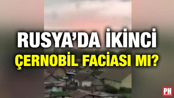 RUSYA’DA İKİNCİ ÇERNOBİL FACİASI MI?