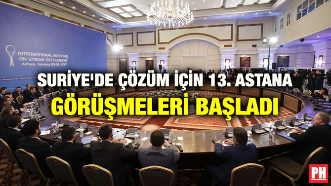 SURİYE’DE ÇÖZÜM İÇİN 13. ASTANA GÖRÜŞMELERİ BAŞLADI