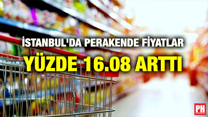 İSTANBUL’DA PERAKENDE FİYATLAR YÜZDE 16.08 ARTTI