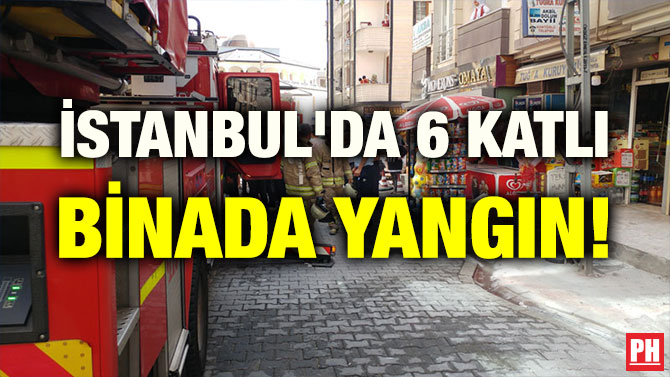 İSTANBUL’DA 6 KATLI BİNADA YANGIN!