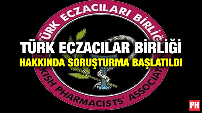 TÜRK ECZACILAR BİRLİĞİ HAKKINDA SORUŞTURMA BAŞLATILDI