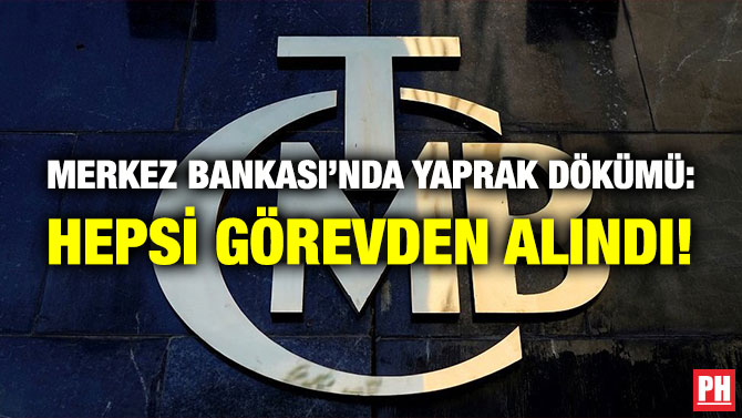 MERKEZ BANKASI’NDA YAPRAK DÖKÜMÜ: HEPSİ GÖREVDEN ALINDI!