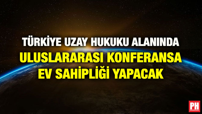 TÜRKİYE UZAY HUKUKU ALANINDA ULUSLARARASI KONFERANSA EV SAHİPLİĞİ YAPACAK