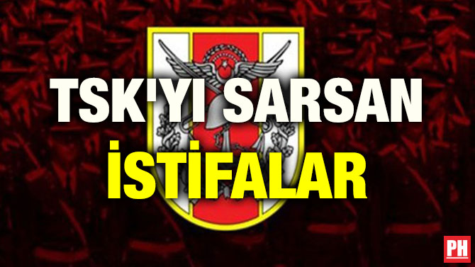 TSK’YI SARSAN İSTİFALAR