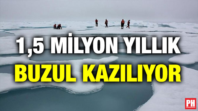 1,5 MİLYON YILLIK BUZUL KAZILIYOR