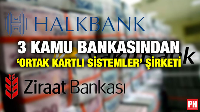 3 KAMU BANKASINDAN ‘ORTAK KARTLI SİSTEMLER’ ŞİRKETİ