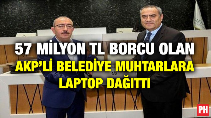 57 MİLYON TL BORCU OLAN AKP’Lİ BELEDİYE MUHTARLARA LAPTOP DAĞITTI