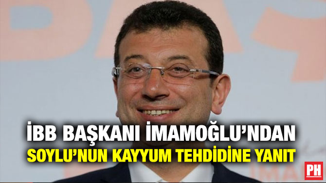 İBB BAŞKANI İMAMOĞLU’NDAN SOYLU’NUN KAYYUM TEHDİDİNE YANIT