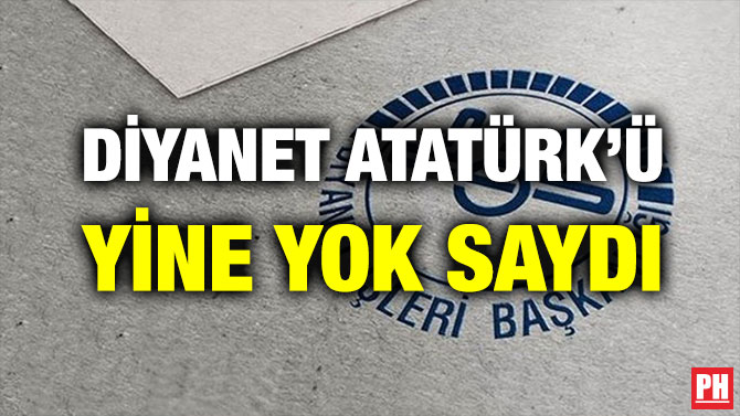 DİYANET ATATÜRK’Ü YİNE YOK SAYDI