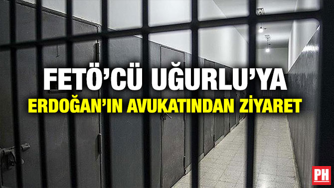 FETÖ’CÜ UĞURLU’YA ERDOĞAN’IN AVUKATINDAN ZİYARET