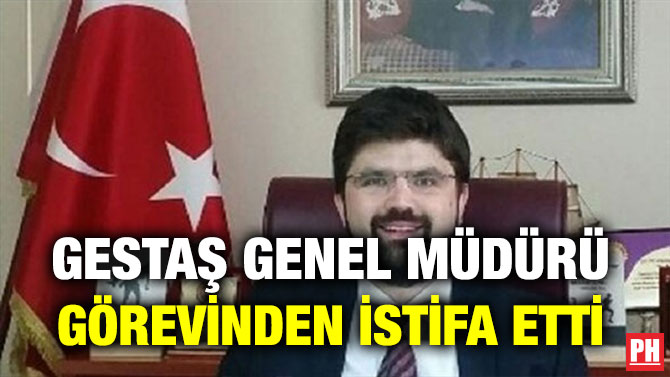 GESTAŞ GENEL MÜDÜRÜ GÖREVİNDEN İSTİFA ETTİ