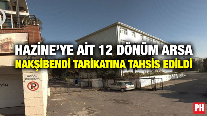 HAZİNE’YE AİT 12 DÖNÜM ARSA NAKŞİBENDİ TARİKATINA TAHSİS EDİLDİ