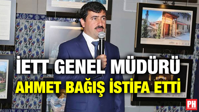 İETT GENEL MÜDÜRÜ AHMET BAĞIŞ İSTİFA ETTİ