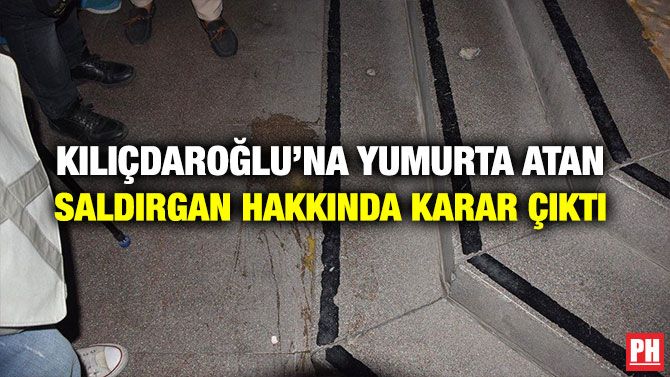 KILIÇDAROĞLU’NA YUMURTA ATAN SALDIRGAN HAKKINDA KARAR ÇIKTI