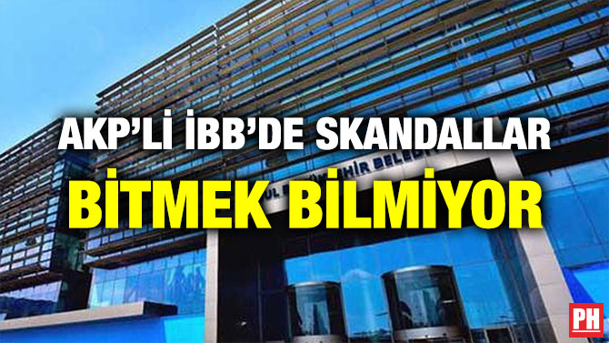AKP’Lİ İBB’DE SKANDALLAR BİTMEK BİLMİYOR