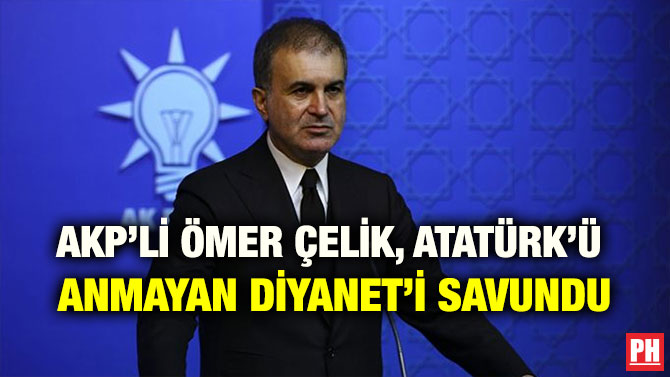 AKP’Lİ ÖMER ÇELİK, ATATÜRK’Ü ANMAYAN DİYANET’İ SAVUNDU