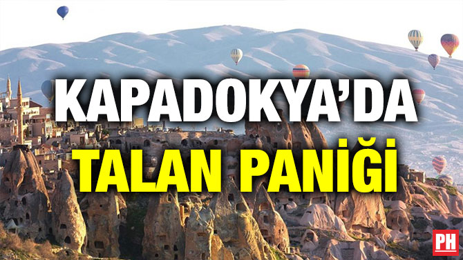 KAPADOKYA’DA TALAN PANİĞİ