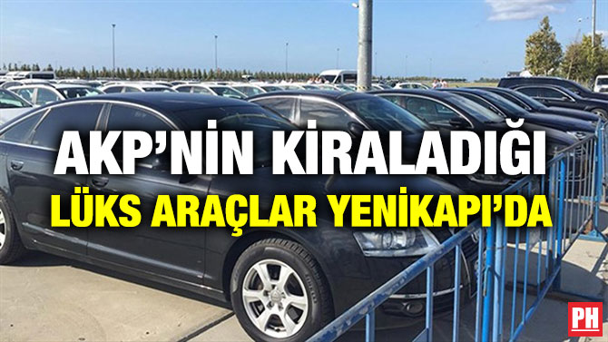 AKP’NİN KİRALADIĞI LÜKS ARAÇLAR YENİKAPI’DA