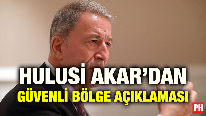 HULUSİ AKAR’DAN GÜVENLİ BÖLGE AÇIKLAMASI