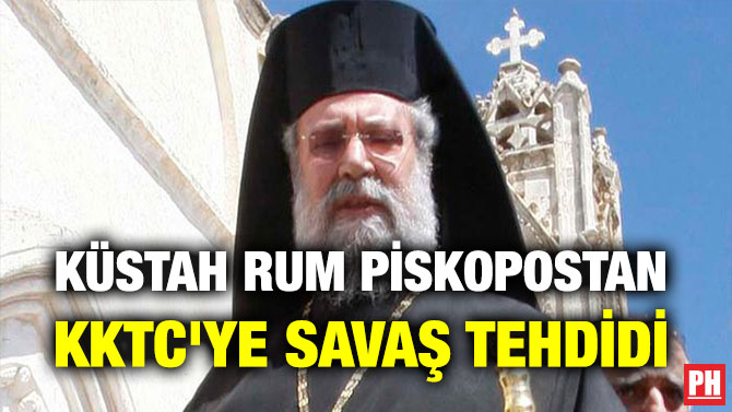 KÜSTAH RUM PİSKOPOSTAN KKTC’YE SAVAŞ TEHDİDİ