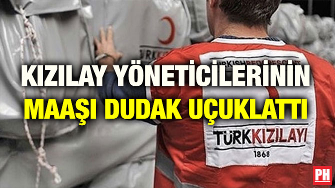 KIZILAY YÖNETİCİLERİNİN MAAŞI DUDAK UÇUKLATTI