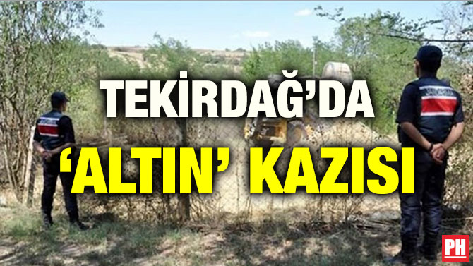 TEKİRDAĞ’DA ‘ALTIN’ KAZISI