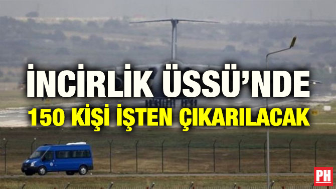 İNCİRLİK ÜSSÜ’NDE 150 KİŞİ İŞTEN ÇIKARILACAK