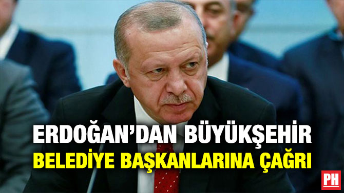 ERDOĞAN’DAN BÜYÜKŞEHİR BELEDİYE BAŞKANLARINA ÇAĞRI