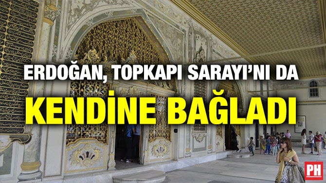 ERDOĞAN, TOPKAPI SARAYI’NI DA KENDİNE BAĞLADI