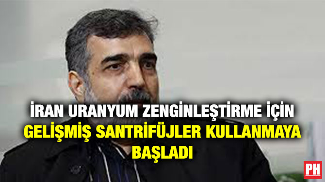 İRAN URANYUM ZENGİNLEŞTİRME İÇİN GELİŞMİŞ SANTRİFÜJLER KULLANMAYA BAŞLADI