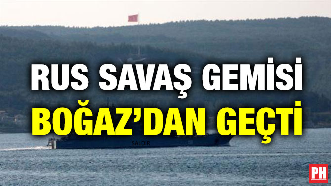 RUS SAVAŞ GEMİSİ BOĞAZ’DAN GEÇTİ