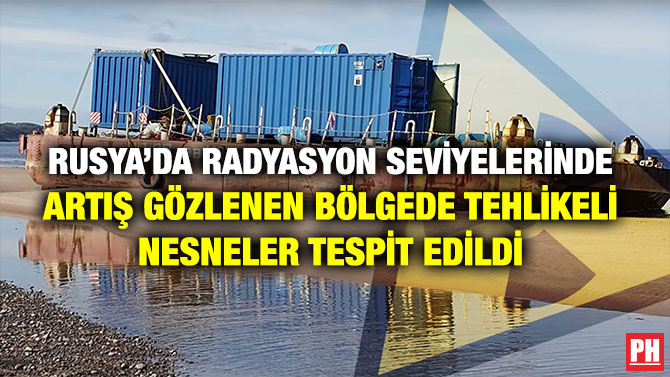 RUSYA’DA RADYASYON SEVİYELERİNDE ARTIŞ GÖZLENEN BÖLGEDE TEHLİKELİ NESNELER TESPİT EDİLDİ