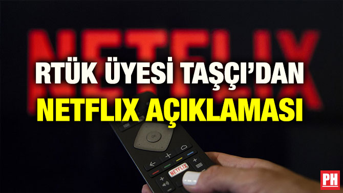 RTÜK ÜYESİ TAŞÇI’DAN NETFLIX AÇIKLAMASI