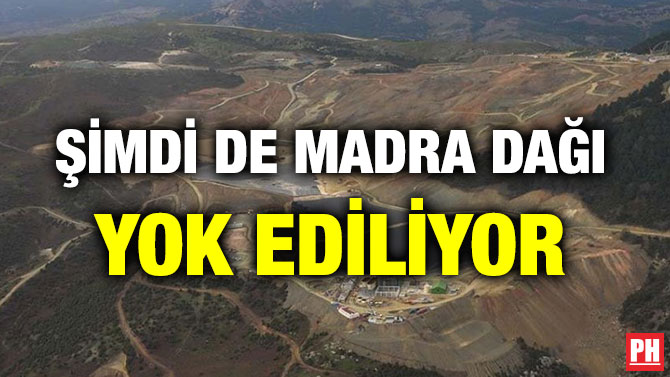 ŞİMDİ DE MADRA DAĞI YOK EDİLİYOR