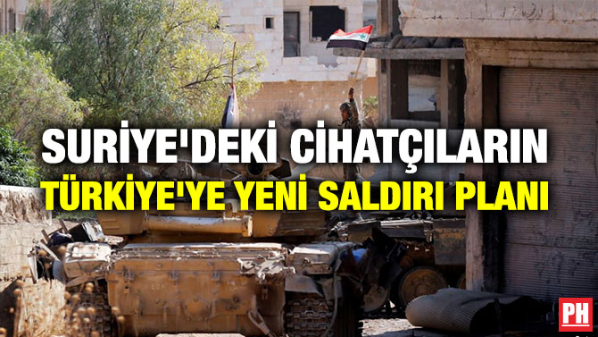 SURİYE’DEKİ CİHATÇILARIN TÜRKİYE’YE YENİ SALDIRI PLANI