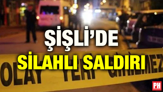 ŞİŞLİ’DE SİLAHLI SALDIRI