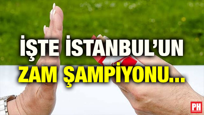 İŞTE İSTANBUL’UN ZAM ŞAMPİYONU…