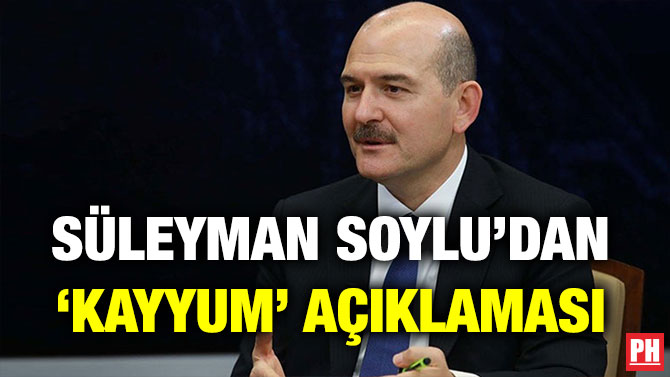 SÜLEYMAN SOYLU’DAN ‘KAYYUM’ AÇIKLAMASI