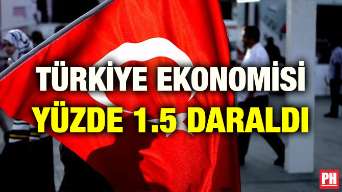 TÜRKİYE EKONOMİSİ YÜZDE 1.5 DARALDI
